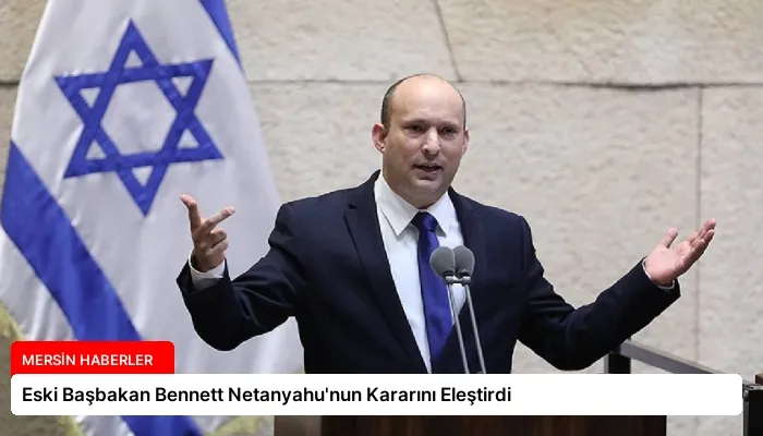 Eski Başbakan Bennett Netanyahu’nun Kararını Eleştirdi