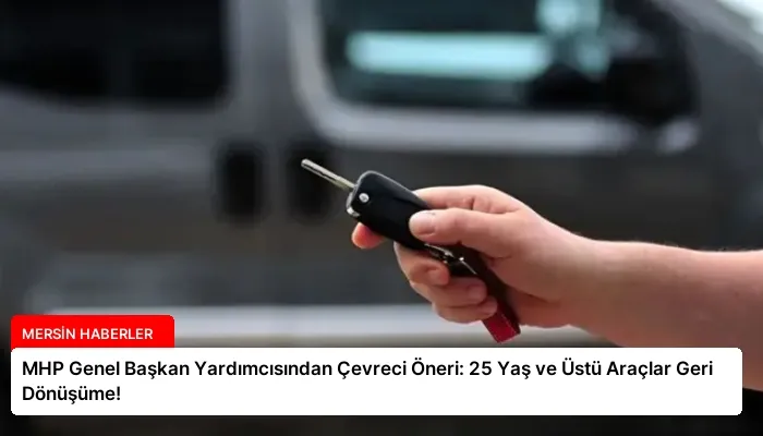 MHP Genel Başkan Yardımcısından Çevreci Öneri: 25 Yaş ve Üstü Araçlar Geri Dönüşüme!