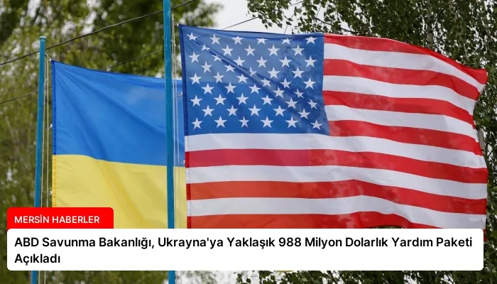 ABD Savunma Bakanlığı, Ukrayna’ya Yaklaşık 988 Milyon Dolarlık Yardım Paketi Açıkladı