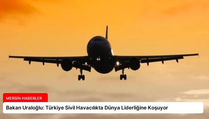 Bakan Uraloğlu: Türkiye Sivil Havacılıkta Dünya Liderliğine Koşuyor