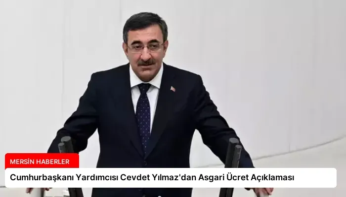 Cumhurbaşkanı Yardımcısı Cevdet Yılmaz’dan Asgari Ücret Açıklaması