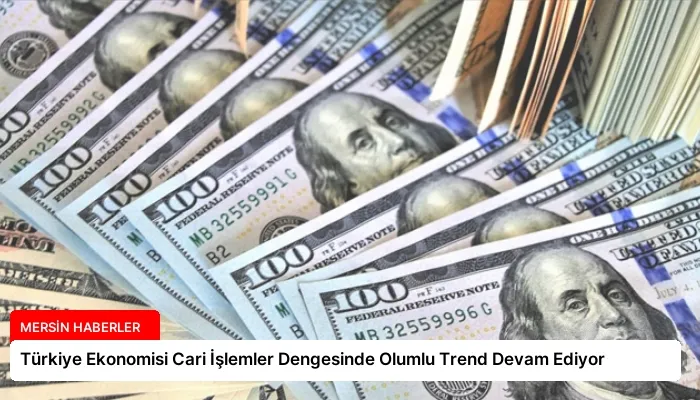Türkiye Ekonomisi Cari İşlemler Dengesinde Olumlu Trend Devam Ediyor