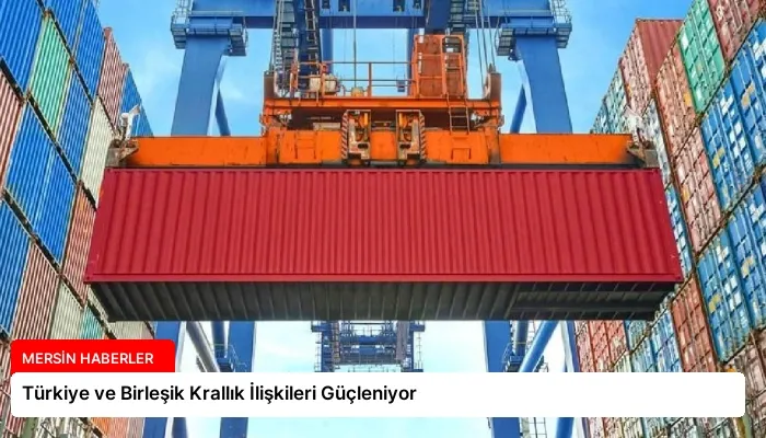 Türkiye ve Birleşik Krallık İlişkileri Güçleniyor