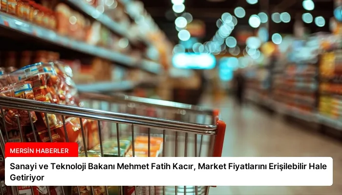 Sanayi ve Teknoloji Bakanı Mehmet Fatih Kacır, Market Fiyatlarını Erişilebilir Hale Getiriyor
