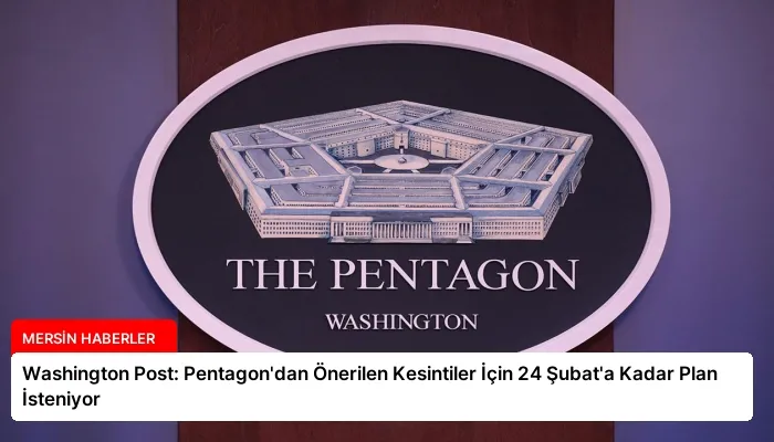 Washington Post: Pentagon’dan Önerilen Kesintiler İçin 24 Şubat’a Kadar Plan İsteniyor
