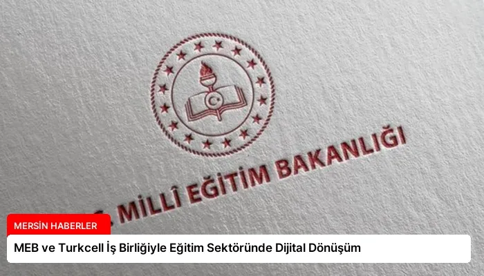 MEB ve Turkcell İş Birliğiyle Eğitim Sektöründe Dijital Dönüşüm
