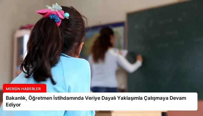 Bakanlık, Öğretmen İstihdamında Veriye Dayalı Yaklaşımla Çalışmaya Devam Ediyor