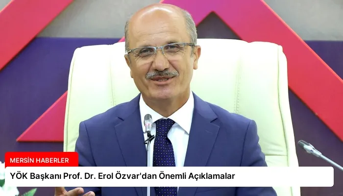 YÖK Başkanı Prof. Dr. Erol Özvar’dan Önemli Açıklamalar