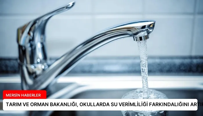 TARIM VE ORMAN BAKANLIĞI, OKULLARDA SU VERİMLİLİĞİ FARKINDALIĞINI ARTIRACAK