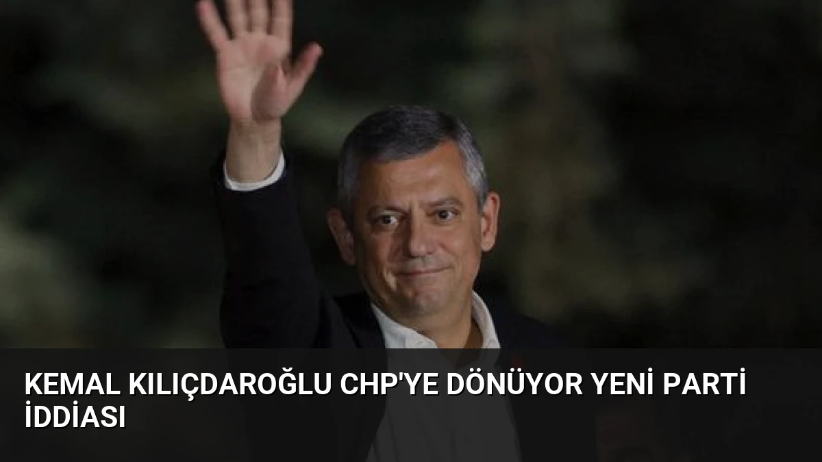 Kemal Kılıçdaroğlu CHP’ye Dönüyor Yeni Parti İddiası