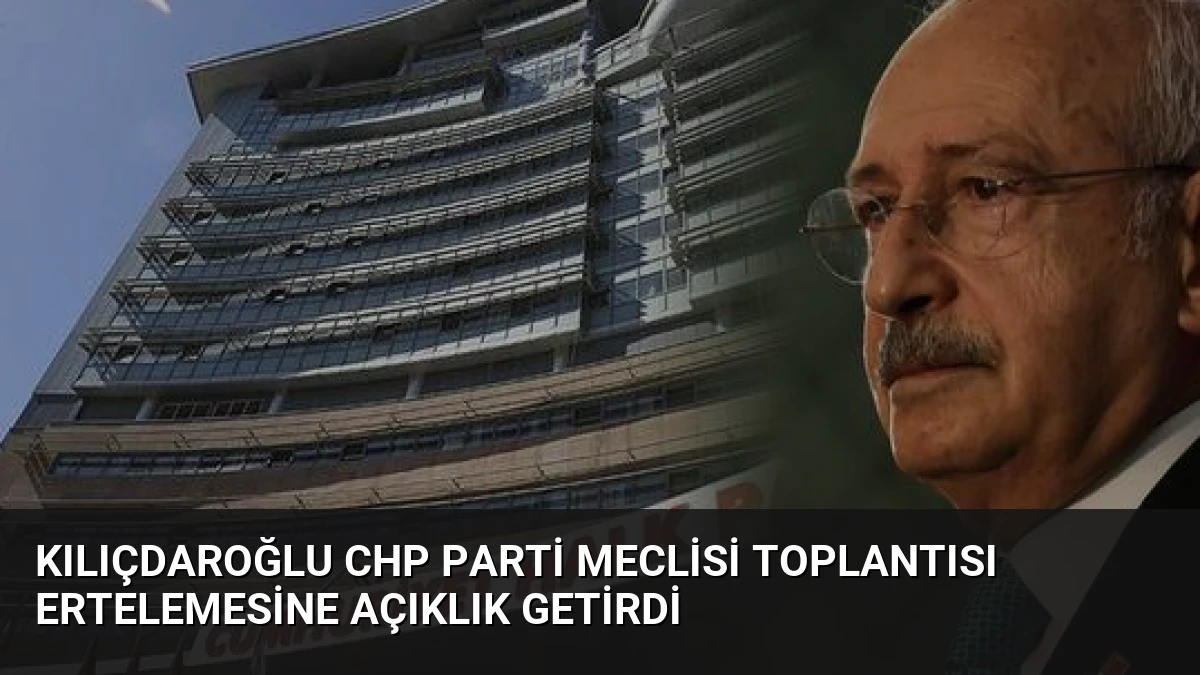 Kılıçdaroğlu CHP Parti Meclisi Toplantısı Ertelemesine Açıklık Getirdi