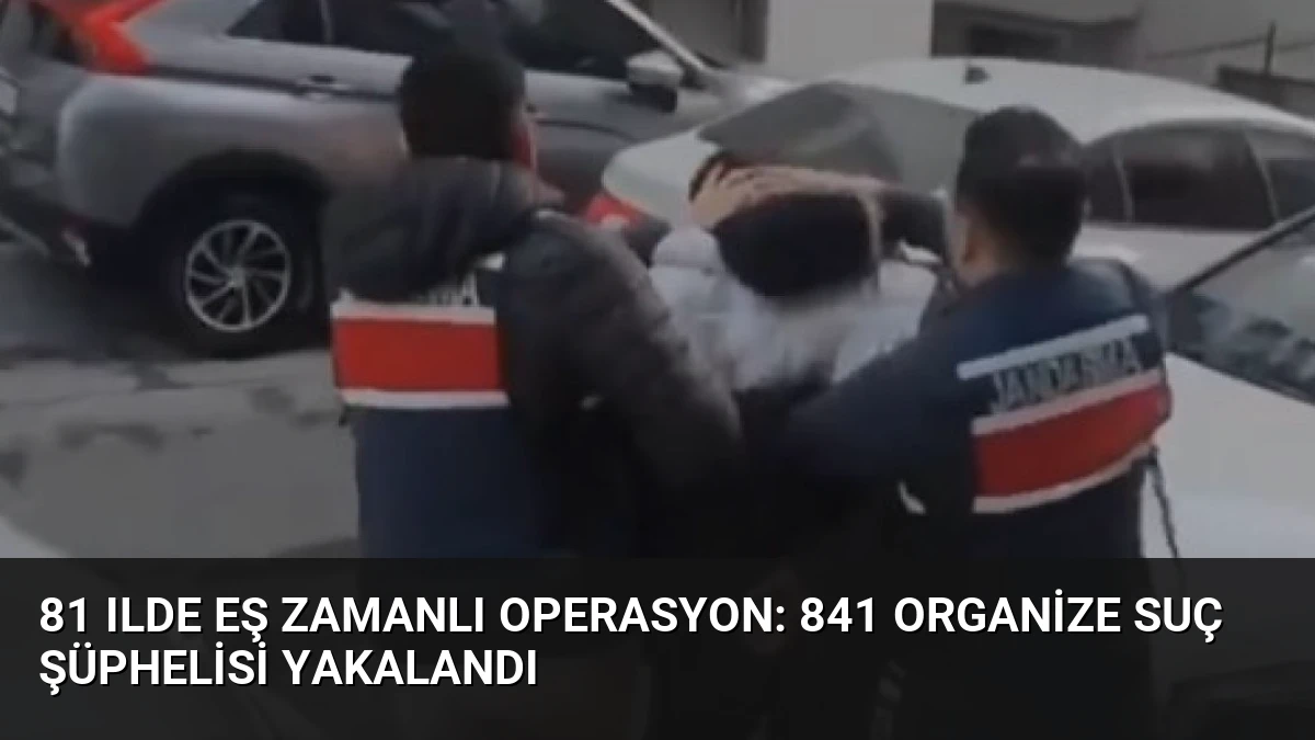 81 Ilde Eş Zamanlı Operasyon: 841 Organize Suç Şüphelisi Yakalandı