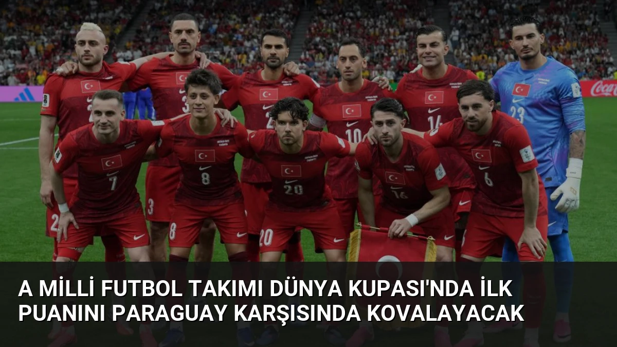 A Milli Futbol Takımı Dünya Kupası’nda İlk Puanını Paraguay Karşısında Kovalayacak