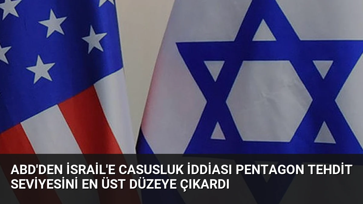 ABD’den İsrail’e Casusluk İddiası Pentagon Tehdit Seviyesini En Üst Düzeye Çıkardı