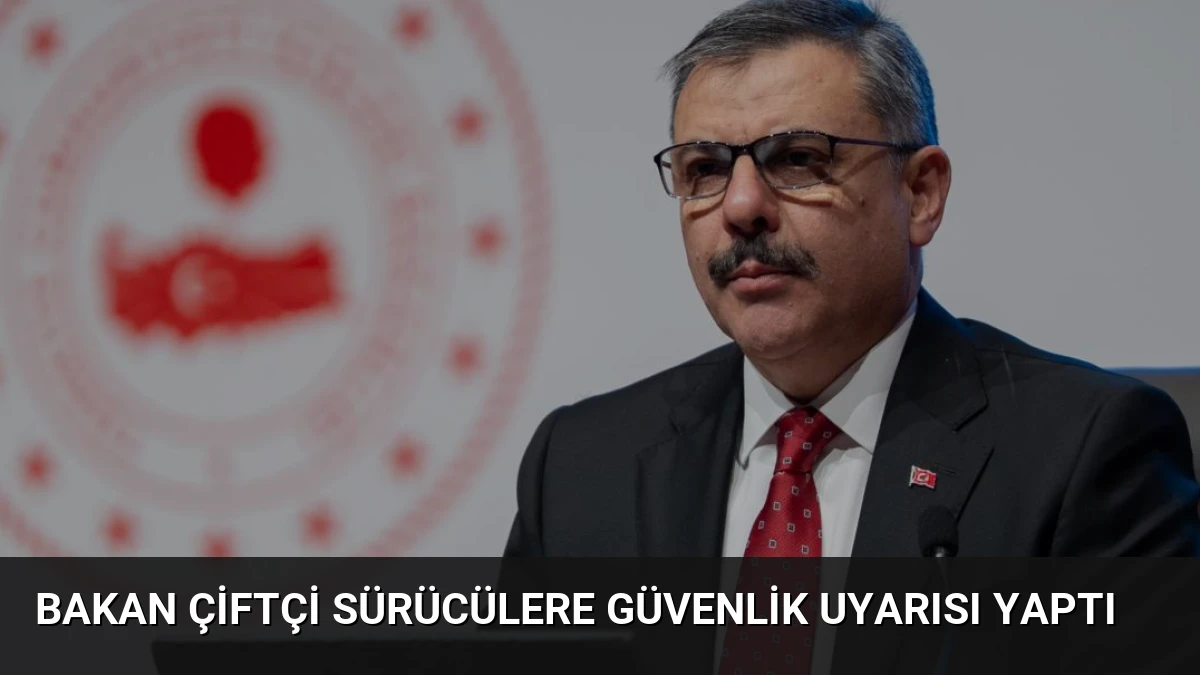 Bakan Çiftçi Sürücülere Güvenlik Uyarısı Yaptı