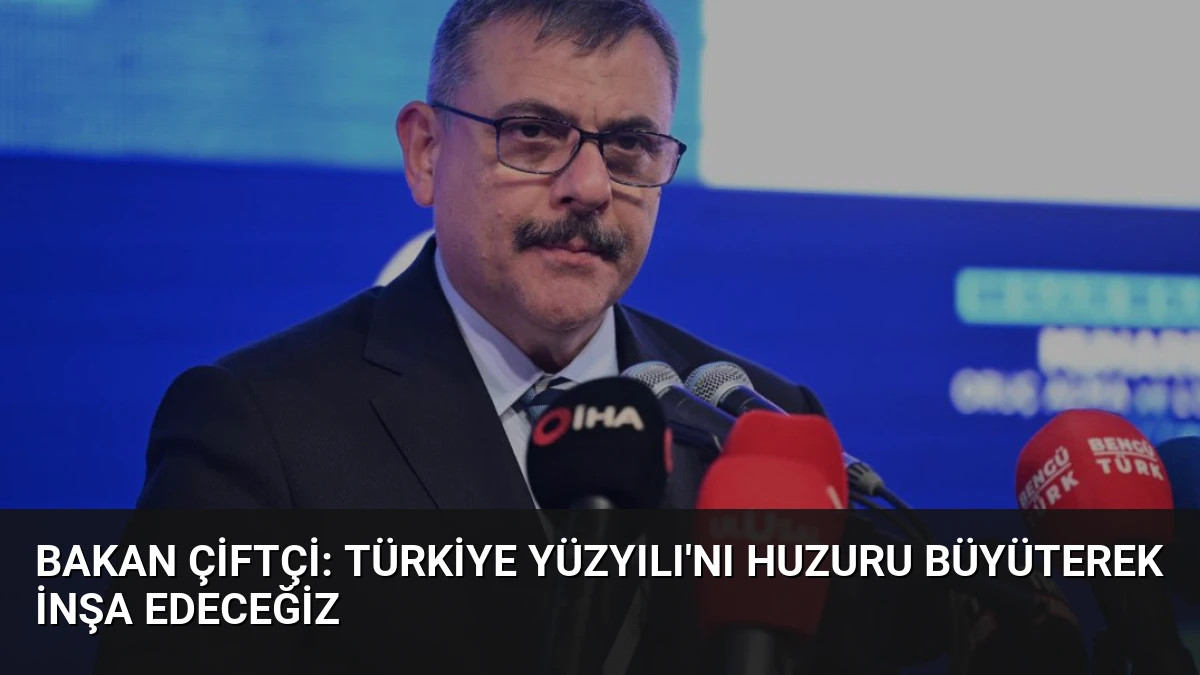 Bakan Çiftçi: Türkiye Yüzyılı’nı Huzuru Büyüterek İnşa Edeceğiz