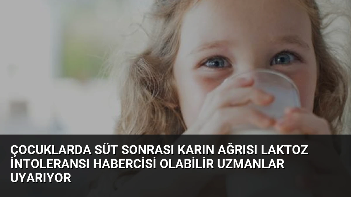 Çocuklarda Süt Sonrası Karın Ağrısı Laktoz İntoleransı Habercisi Olabilir Uzmanlar Uyarıyor