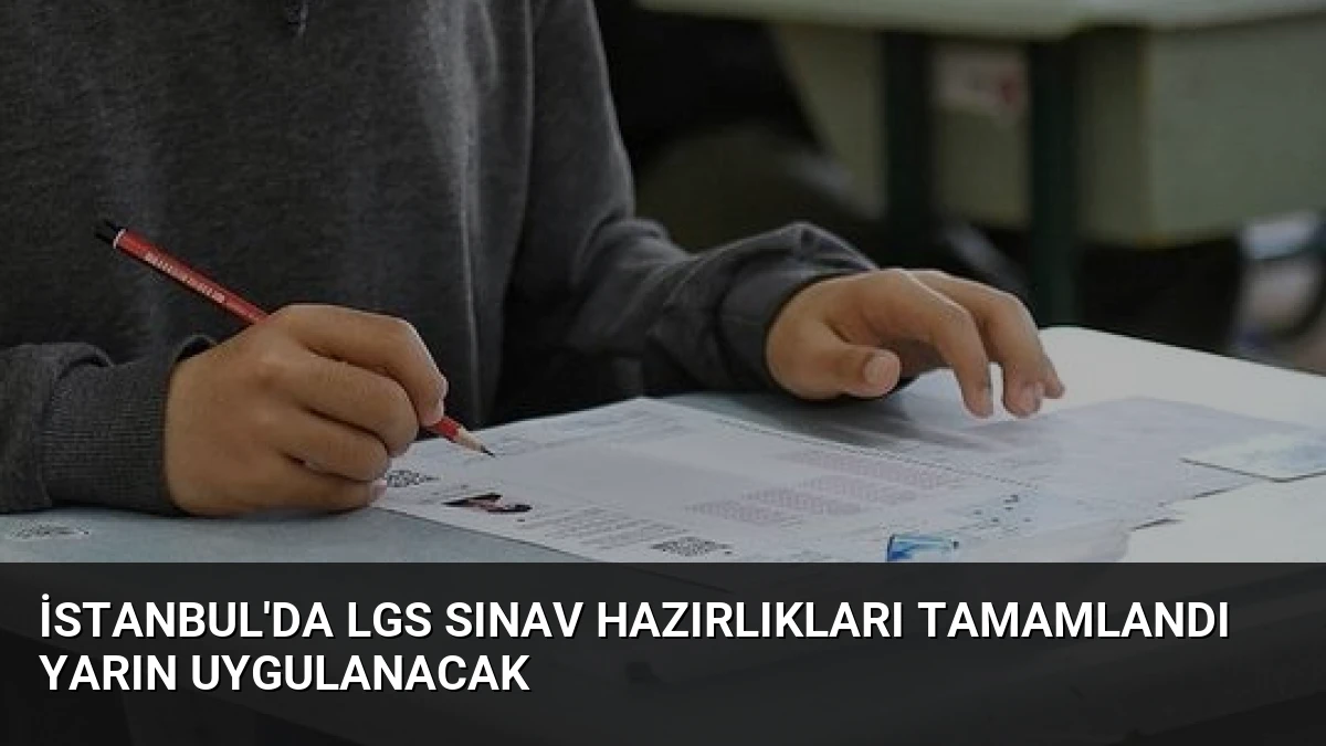 İstanbul’da LGS Sınav Hazırlıkları Tamamlandı Yarın Uygulanacak