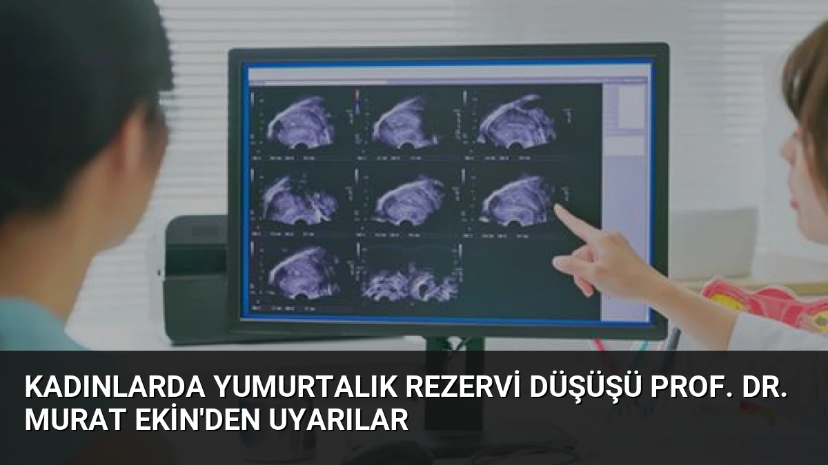 Kadınlarda Yumurtalık Rezervi Düşüşü Prof. Dr. Murat Ekin’den Uyarılar