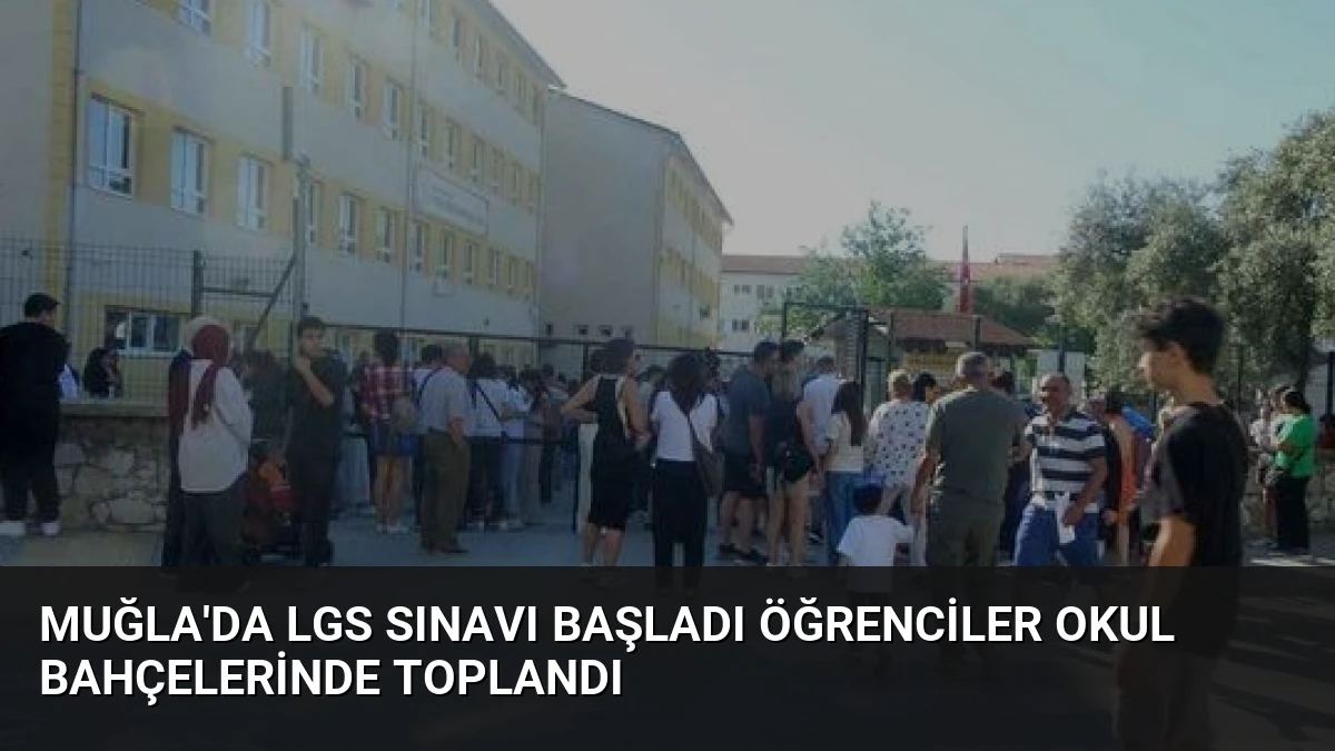 Muğla’da LGS Sınavı Başladı Öğrenciler Okul Bahçelerinde Toplandı
