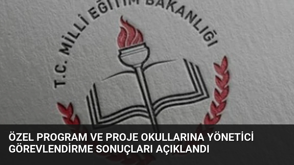 Özel Program ve Proje Okullarına Yönetici Görevlendirme Sonuçları Açıklandı