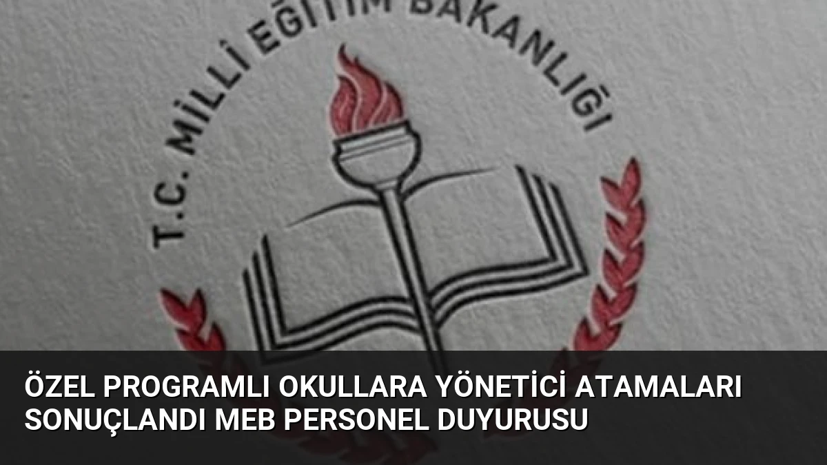Özel Programlı Okullara Yönetici Atamaları Sonuçlandı MEB Personel Duyurusu