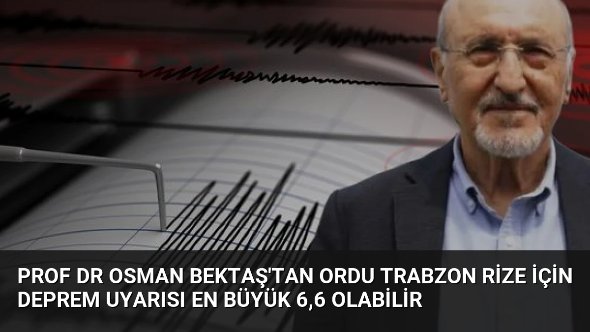 Prof Dr Osman Bektaş’tan Ordu Trabzon Rize İçin Deprem Uyarısı En Büyük 6,6 Olabilir