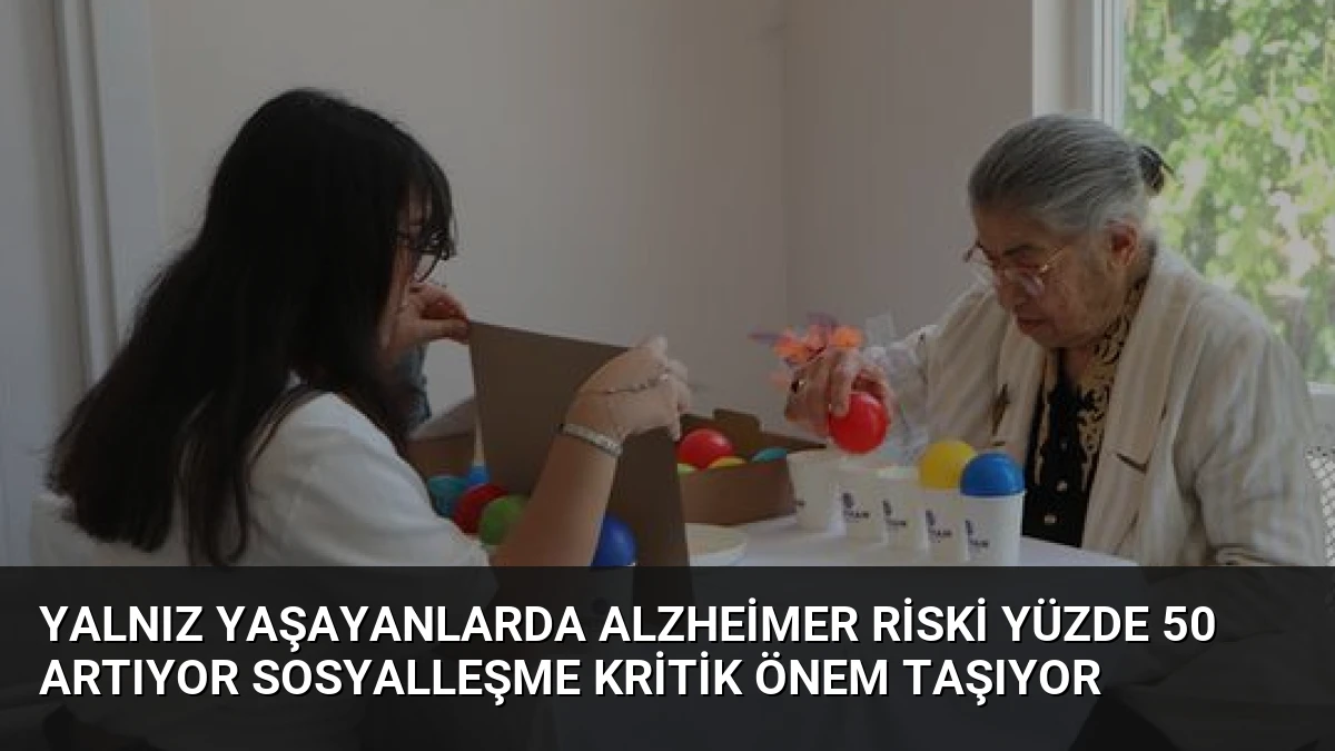 Yalnız Yaşayanlarda Alzheimer Riski Yüzde 50 Artıyor Sosyalleşme Kritik Önem Taşıyor