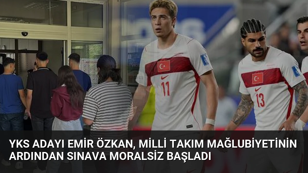 YKS Adayı Emir Özkan, Milli Takım Mağlubiyetinin Ardından Sınava Moralsiz Başladı
