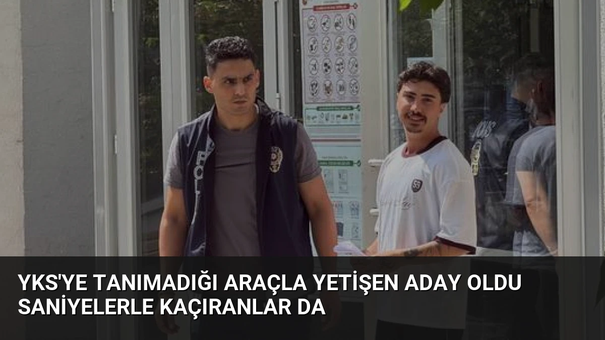 YKS’ye Tanımadığı Araçla Yetişen Aday Oldu Saniyelerle Kaçıranlar Da