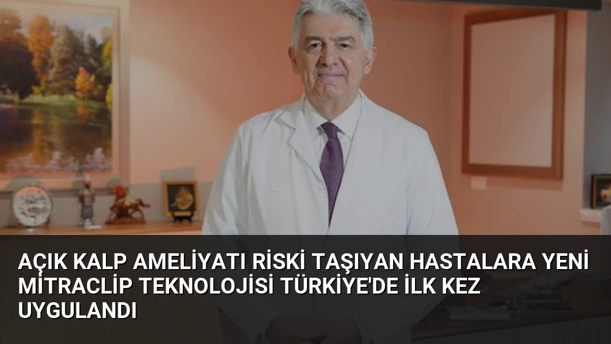 Açık Kalp Ameliyatı Riski Taşıyan Hastalara Yeni MitraClip Teknolojisi Türkiye’de İlk Kez Uygulandı
