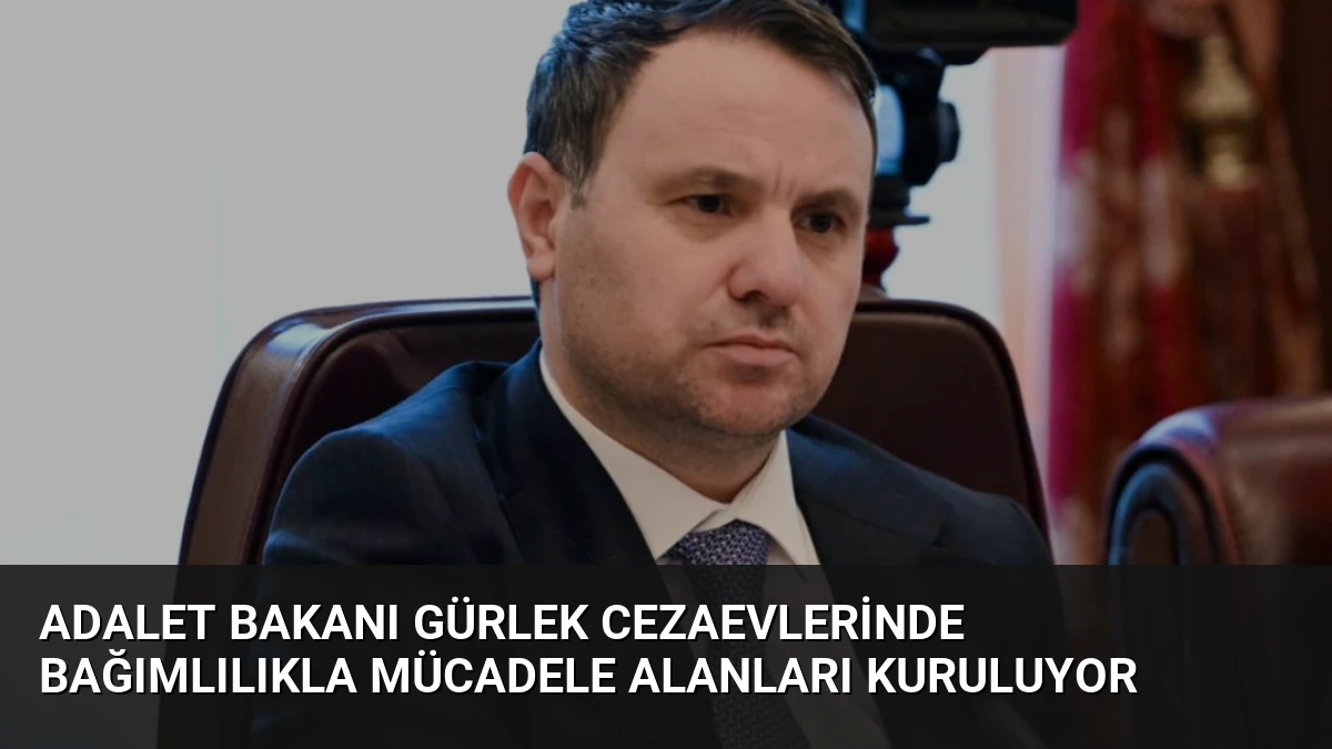 Adalet Bakanı Gürlek Cezaevlerinde Bağımlılıkla Mücadele Alanları Kuruluyor