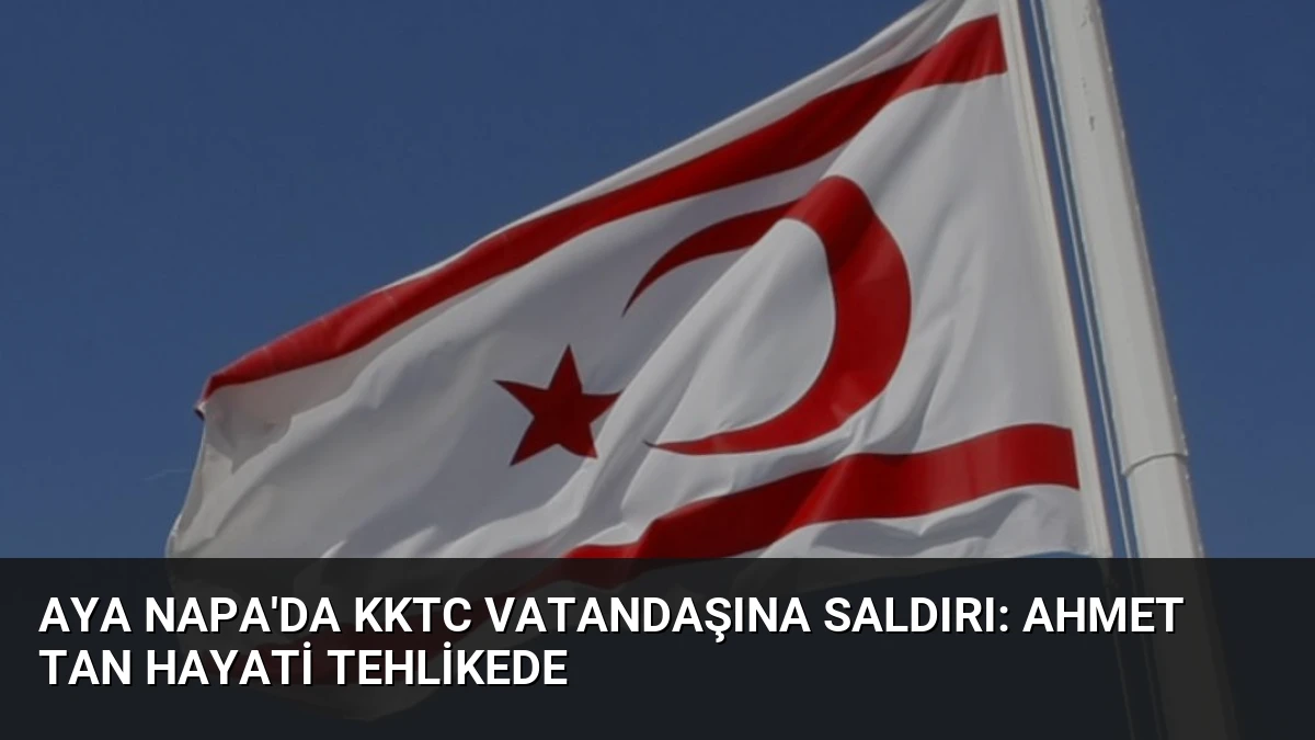 Aya Napa’da KKTC Vatandaşına Saldırı: Ahmet Tan Hayati Tehlikede