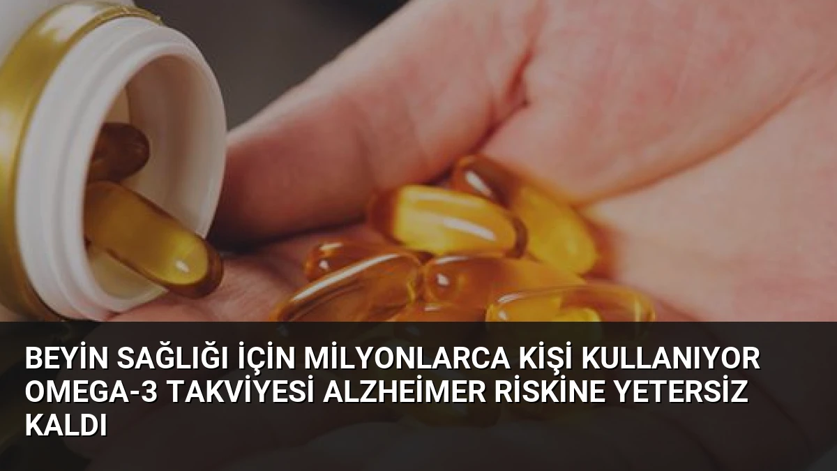 Beyin Sağlığı İçin Milyonlarca Kişi Kullanıyor Omega-3 Takviyesi Alzheimer Riskine Yetersiz Kaldı