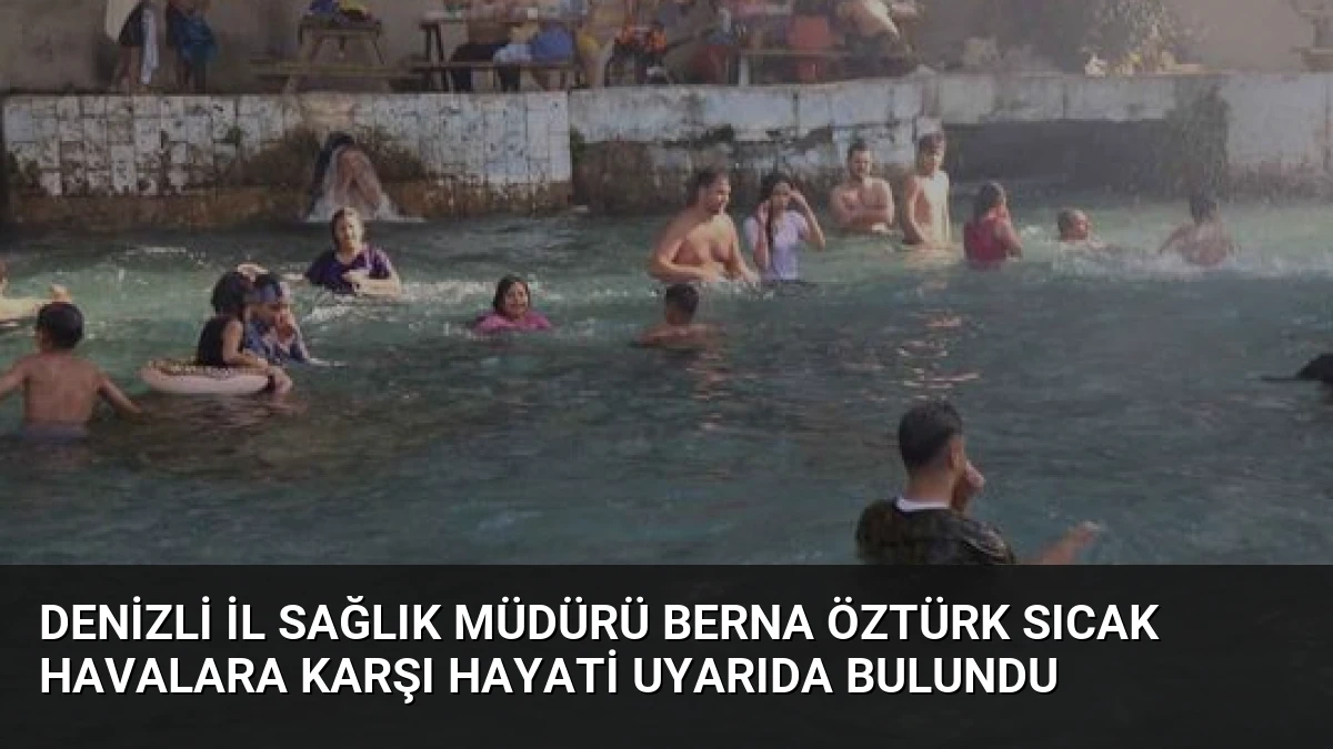 Denizli İl Sağlık Müdürü Berna Öztürk Sıcak Havalara Karşı Hayati Uyarıda Bulundu