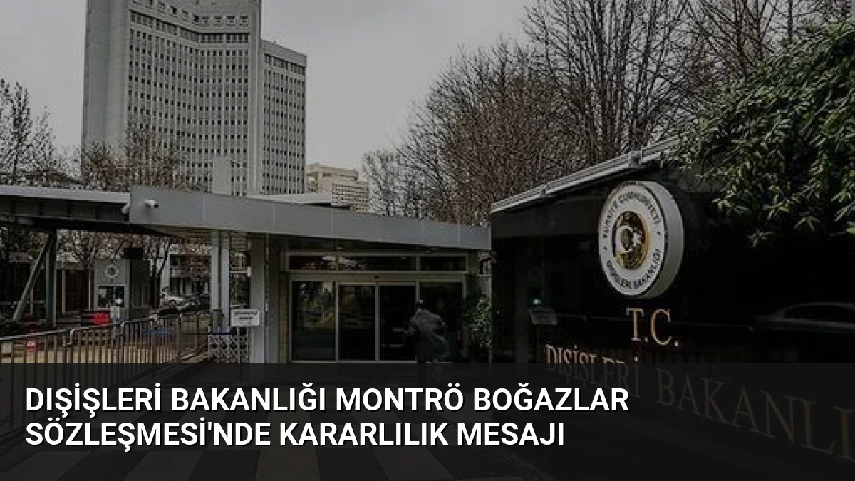 Dışişleri Bakanlığı Montrö Boğazlar Sözleşmesi’nde Kararlılık Mesajı