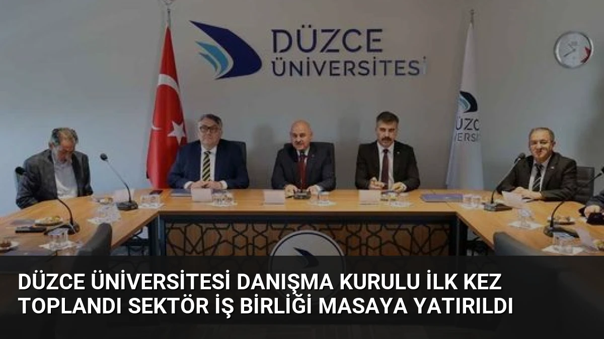 Düzce Üniversitesi Danışma Kurulu İlk Kez Toplandı Sektör İş Birliği Masaya Yatırıldı
