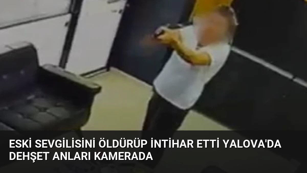 Eski Sevgilisini Öldürüp İntihar Etti Yalova’da Dehşet Anları Kamerada