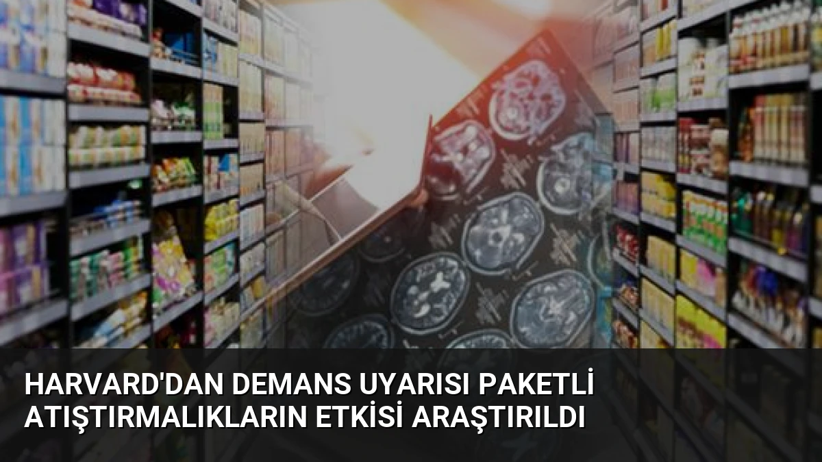 Harvard’dan Demans Uyarısı Paketli Atıştırmalıkların Etkisi Araştırıldı