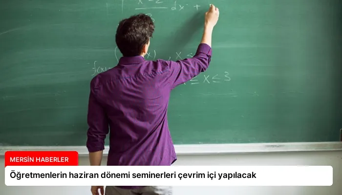 Öğretmenlerin haziran dönemi seminerleri çevrim içi yapılacak