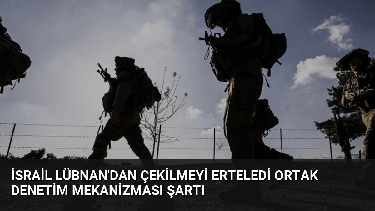 İsrail Lübnan’dan Çekilmeyi Erteledi Ortak Denetim Mekanizması Şartı