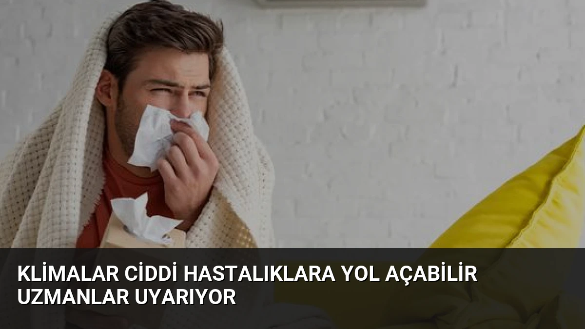 Klimalar Ciddi Hastalıklara Yol Açabilir Uzmanlar Uyarıyor