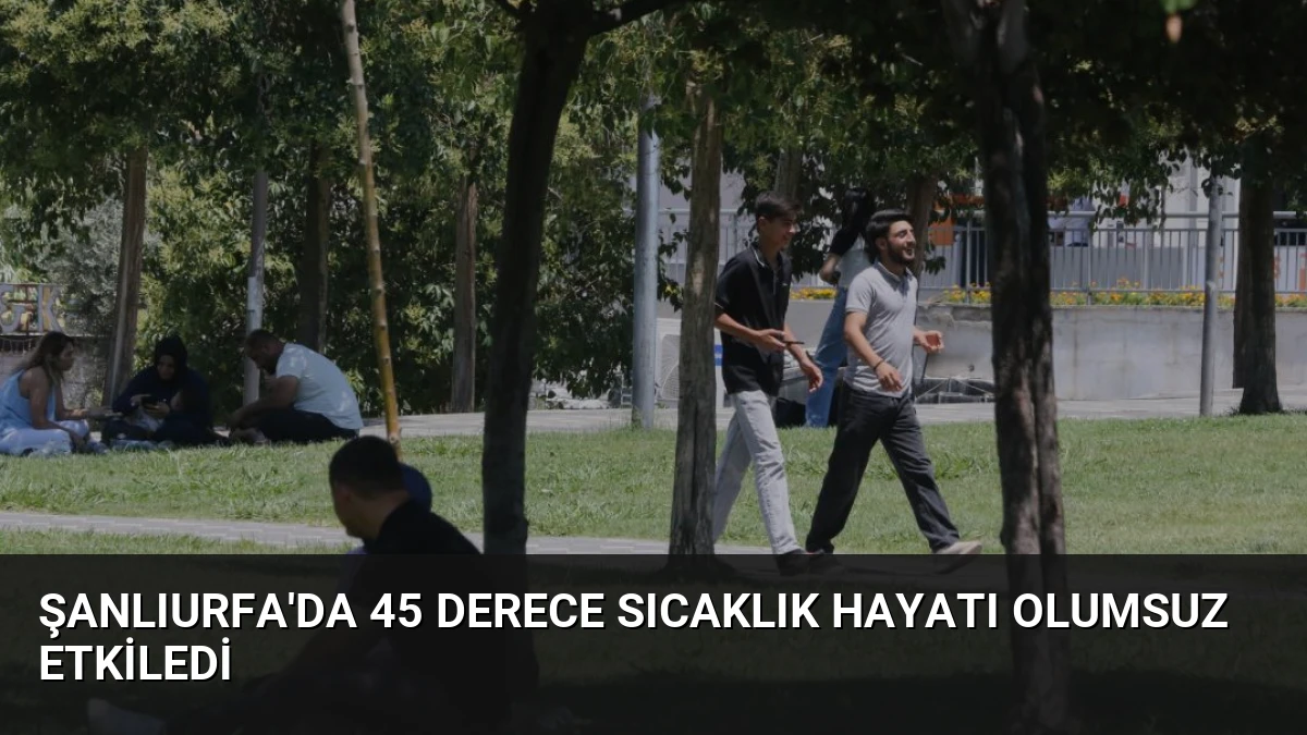 Şanlıurfa’da 45 Derece Sıcaklık Hayatı Olumsuz Etkiledi