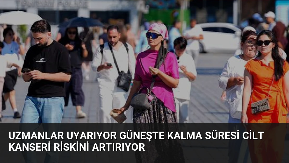 Uzmanlar Uyarıyor Güneşte Kalma Süresi Cilt Kanseri Riskini Artırıyor