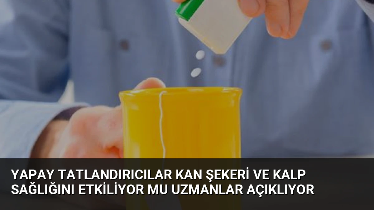 Yapay Tatlandırıcılar Kan Şekeri ve Kalp Sağlığını Etkiliyor Mu Uzmanlar Açıklıyor