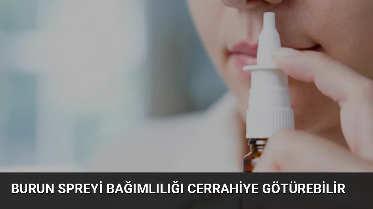 Burun Spreyi Bağımlılığı Cerrahiye Götürebilir