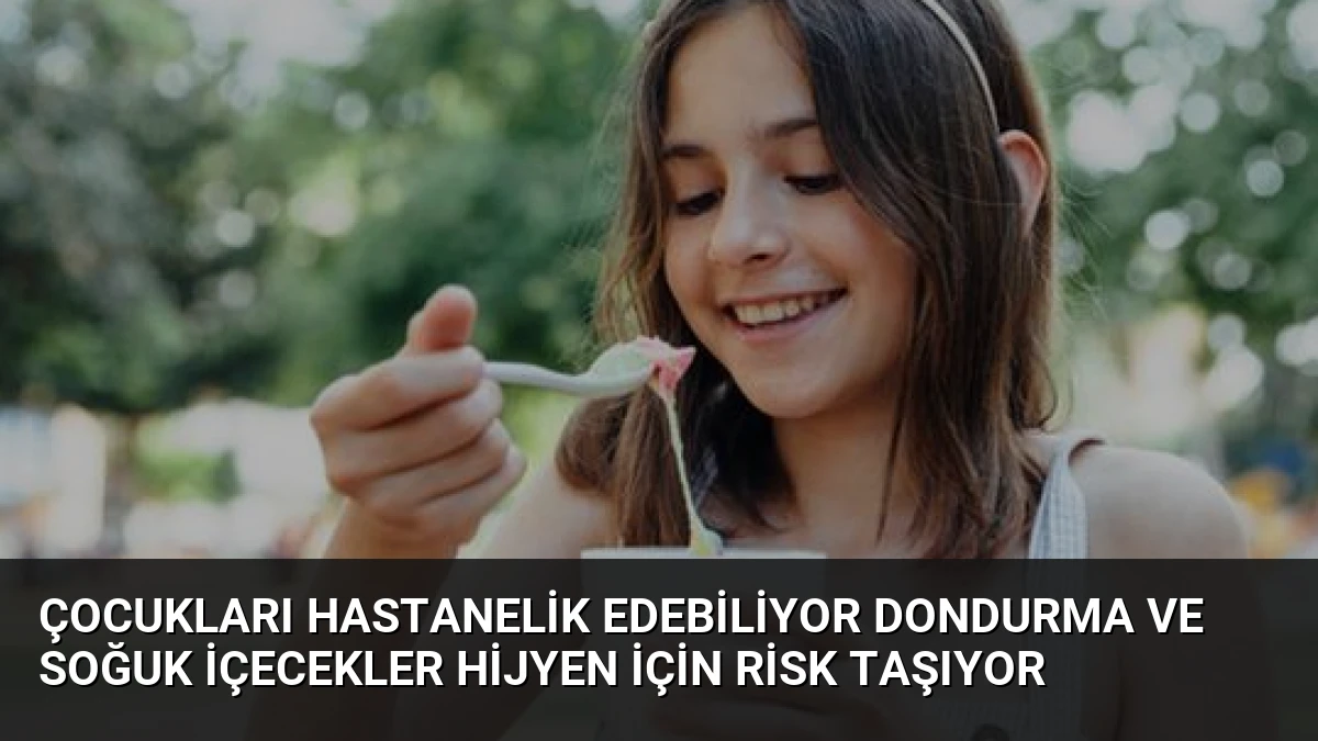 Çocukları Hastanelik Edebiliyor Dondurma ve Soğuk İçecekler Hijyen İçin Risk Taşıyor