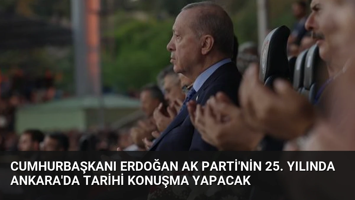 Cumhurbaşkanı Erdoğan AK Parti’nin 25. Yılında Ankara’da Tarihi Konuşma Yapacak