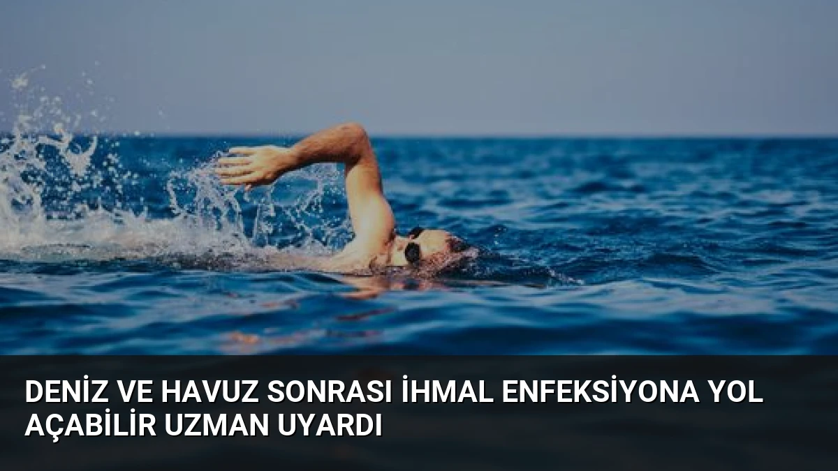 Deniz ve Havuz Sonrası İhmal Enfeksiyona Yol Açabilir Uzman Uyardı