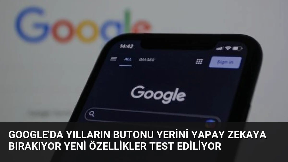 Google’da Yılların Butonu Yerini Yapay Zekaya Bırakıyor Yeni Özellikler Test Ediliyor